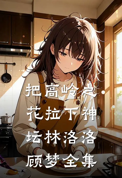 把高岭之花拉下神坛林洛洛顾梦 全集