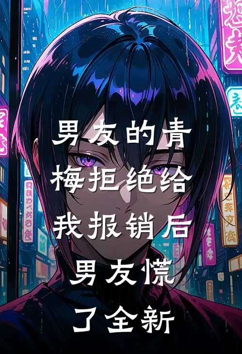 男友的青梅拒绝给我报销后，男友慌了全新