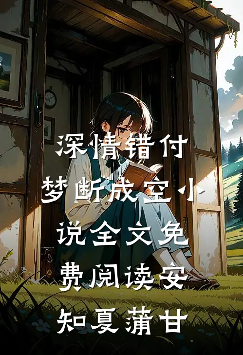 深情错付，梦断成空小说全文免费阅读安知夏蒲甘