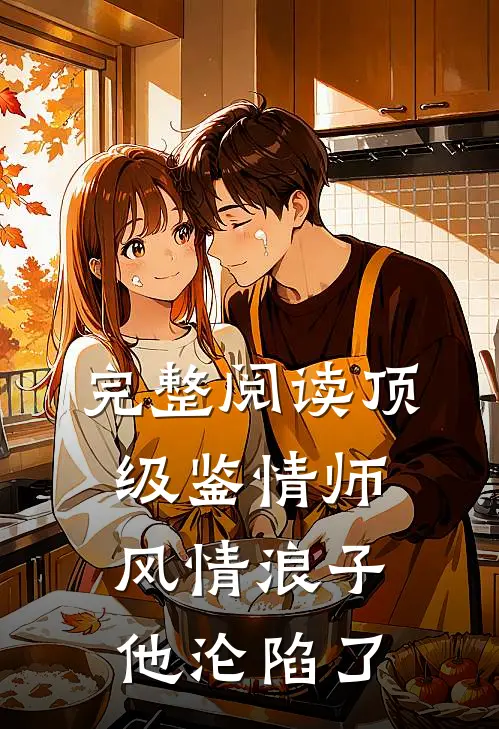 完整阅读顶级鉴情师：风情浪子他沦陷了