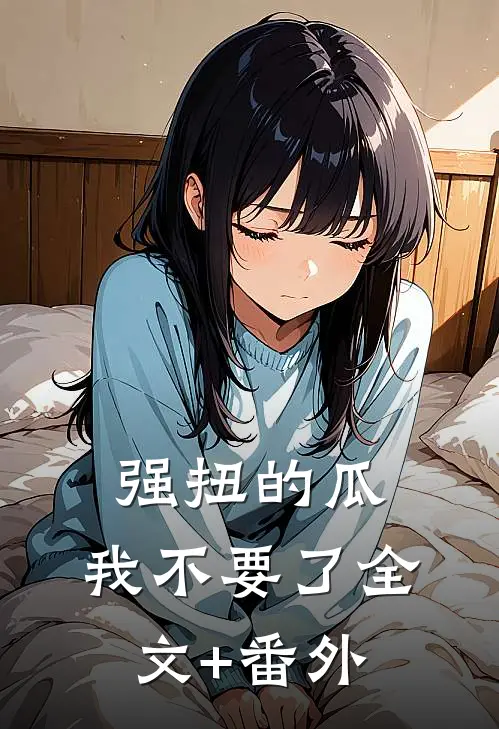 强扭的瓜，我不要了全文+番外