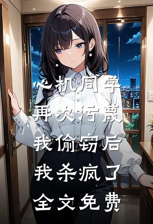 心机同学再次污蔑我偷窃后，我杀疯了全文免费