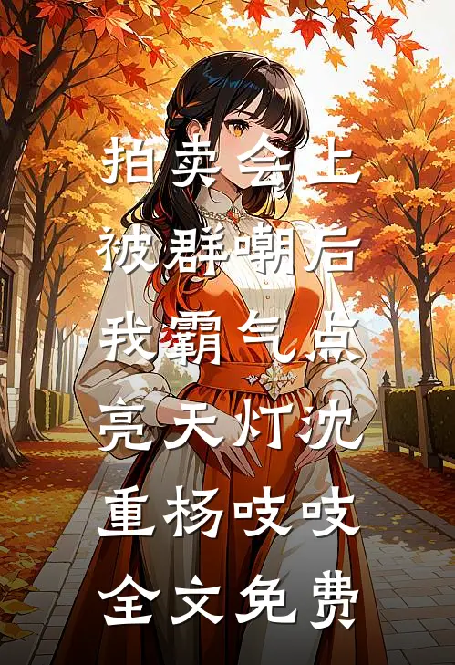 拍卖会上被群嘲后，我霸气点亮天灯沈重杨吱吱全文免费