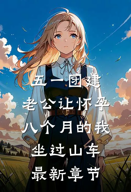 五一团建，老公让怀孕八个月的我坐过山车最新章节