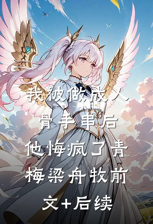 我被做成人骨手串后，他悔疯了青梅梁舟牧前文+后续