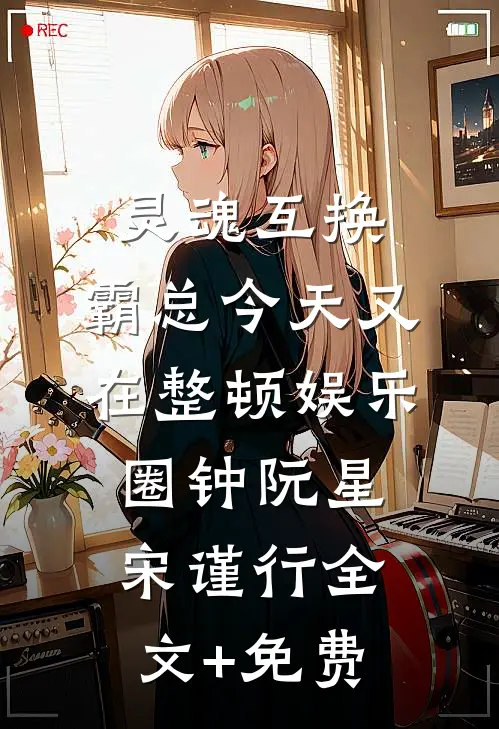 灵魂互换：霸总今天又在整顿娱乐圈钟阮星宋谨行全文+免费