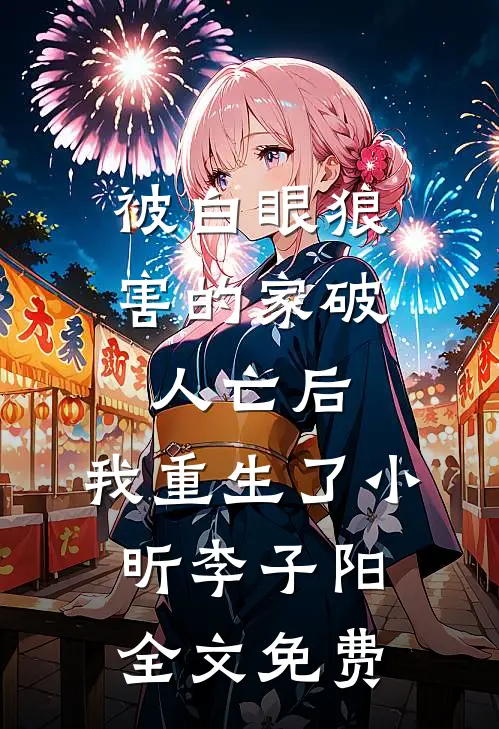 被白眼狼害的家破人亡后，我重生了小昕李子阳全文免费