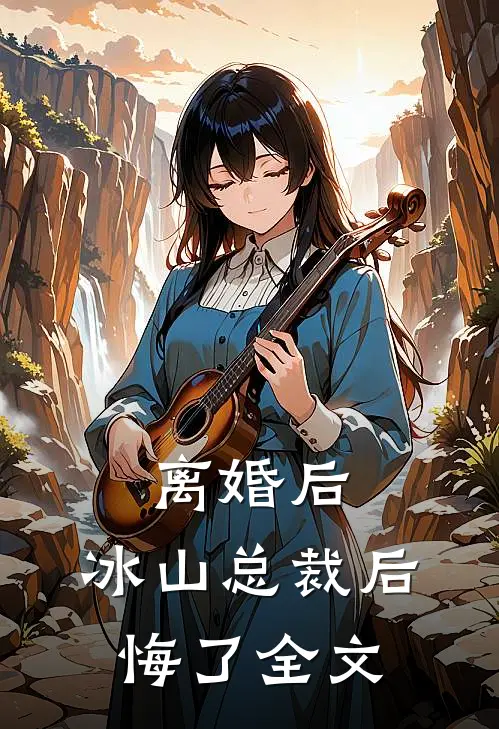 离婚后，冰山总裁后悔了全文