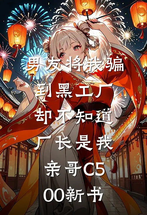 男友将我骗到黑工厂，却不知道厂长是我亲哥C500新书