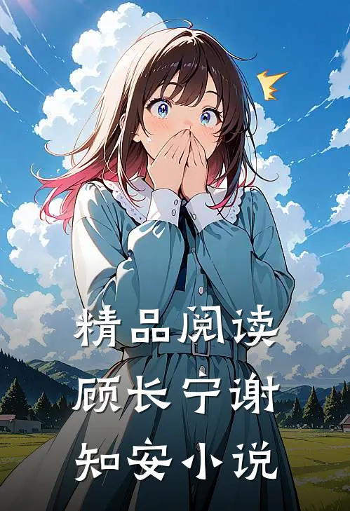 精品阅读顾长宁谢知安小说