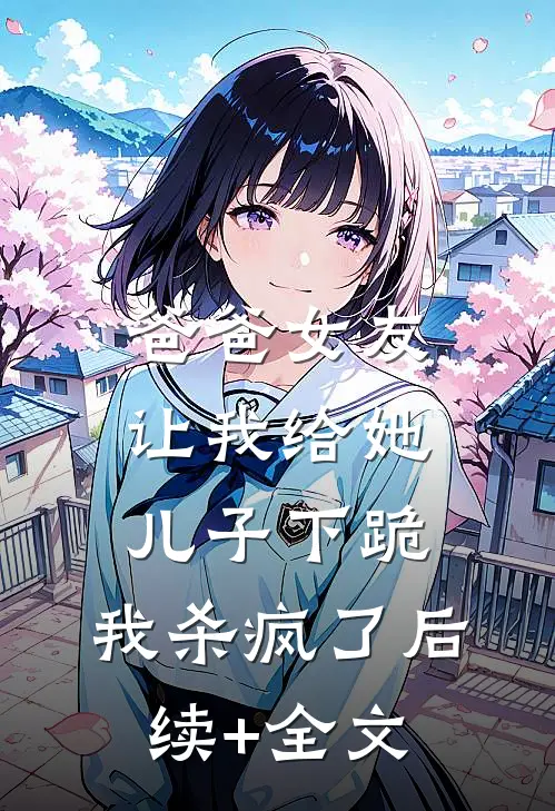 爸爸女友让我给她儿子下跪，我杀疯了后续+全文