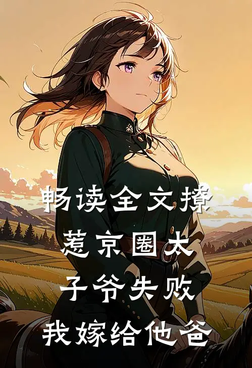 畅读全文撩惹京圈太子爷失败，我嫁给他爸