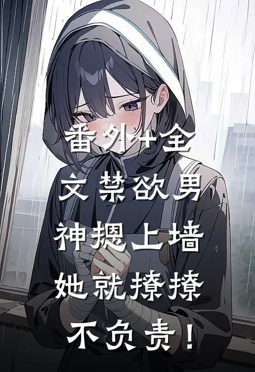 番外+全文禁欲男神摁上墙，她就撩撩不负责！