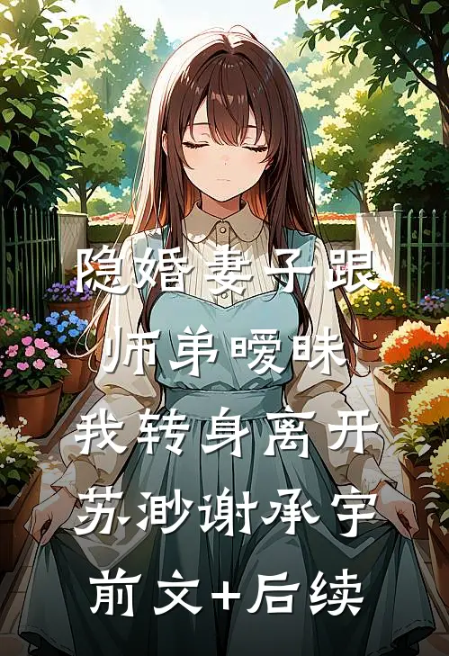 隐婚妻子跟师弟暧昧，我转身离开苏渺谢承宇前文+后续