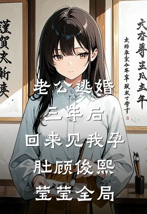 老公逃婚三年后，回来见我孕肚顾俊熙莹莹全局