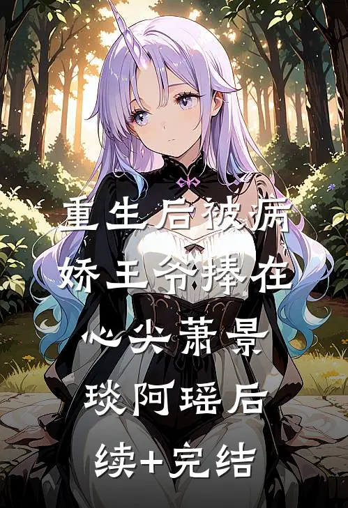 重生后被病娇王爷捧在心尖萧景琰阿瑶后续+完结