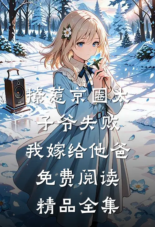 撩惹京圈太子爷失败,我嫁给他爸免费阅读精品全集