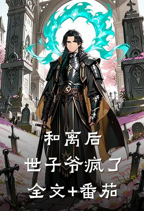 和离后，世子爷疯了全文+番茄