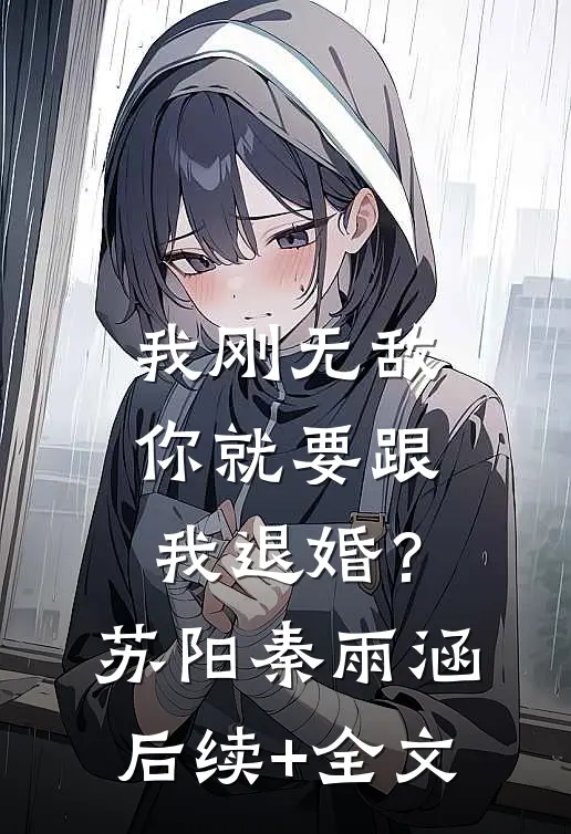 我刚无敌，你就要跟我退婚？苏阳秦雨涵后续+全文