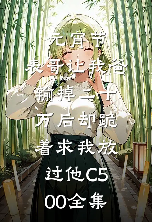 元宵节，表哥让我爸输掉二十万后却跪着求我放过他C500全集