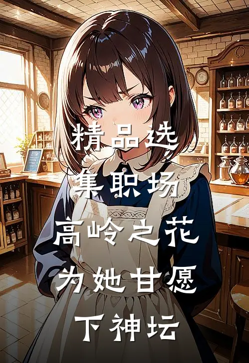精品选集职场：高岭之花为她甘愿下神坛