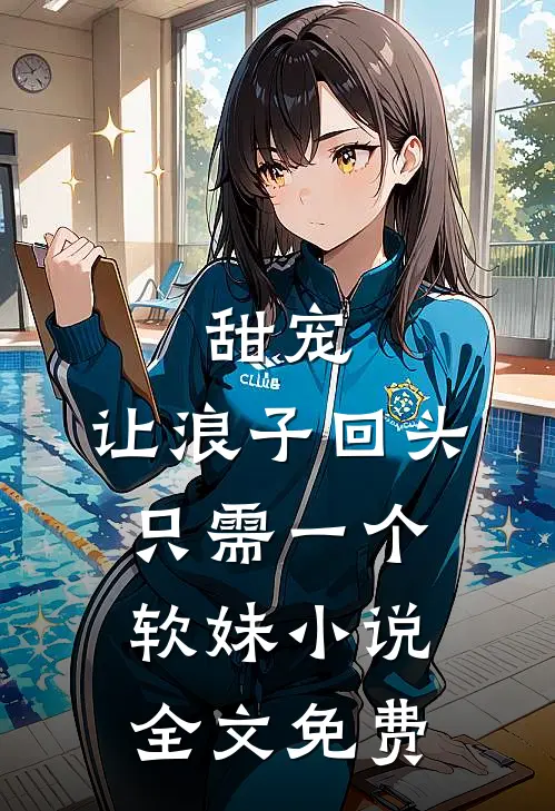 甜宠：让浪子回头，只需一个软妹小说全文免费