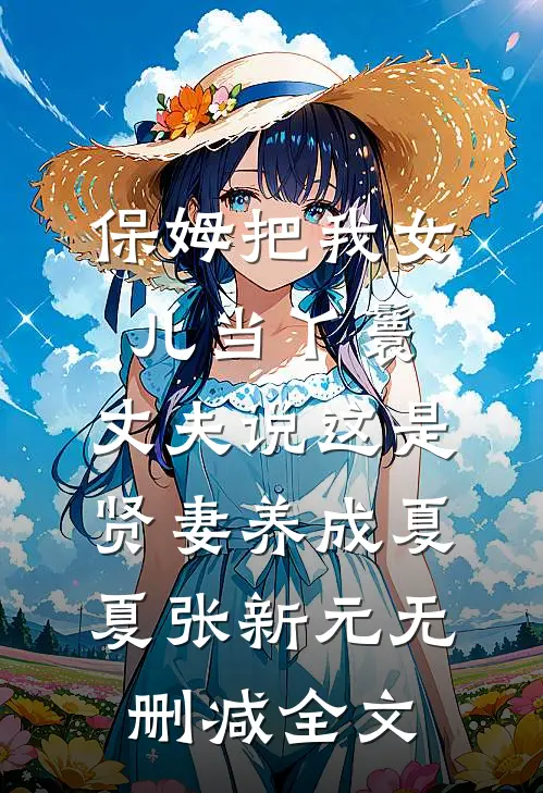 保姆把我女儿当丫鬟，丈夫说这是贤妻养成夏夏张新元无删减全文