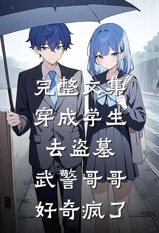 完整文集穿成学生去盗墓，武警哥哥好奇疯了