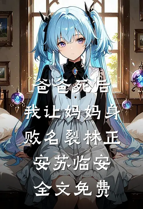 爸爸死后，我让妈妈身败名裂林正安苏临安全文免费