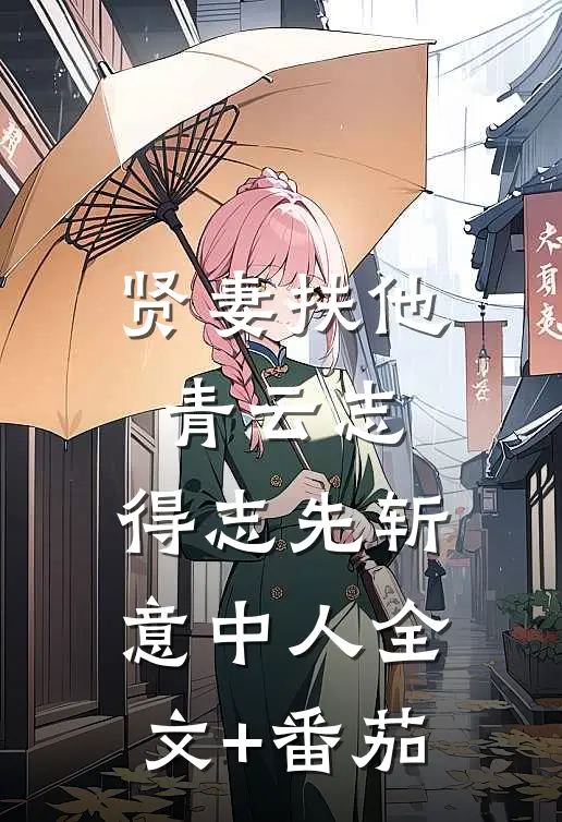 贤妻扶他青云志，得志先斩意中人全文+番茄
