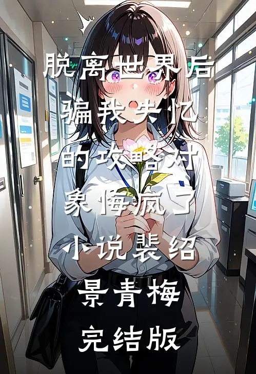 脱离世界后，骗我失忆的攻略对象悔疯了小说裴绍景青梅完结版