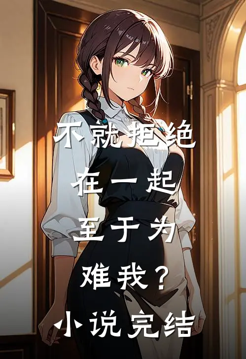 不就拒绝在一起，至于为难我？小说完结