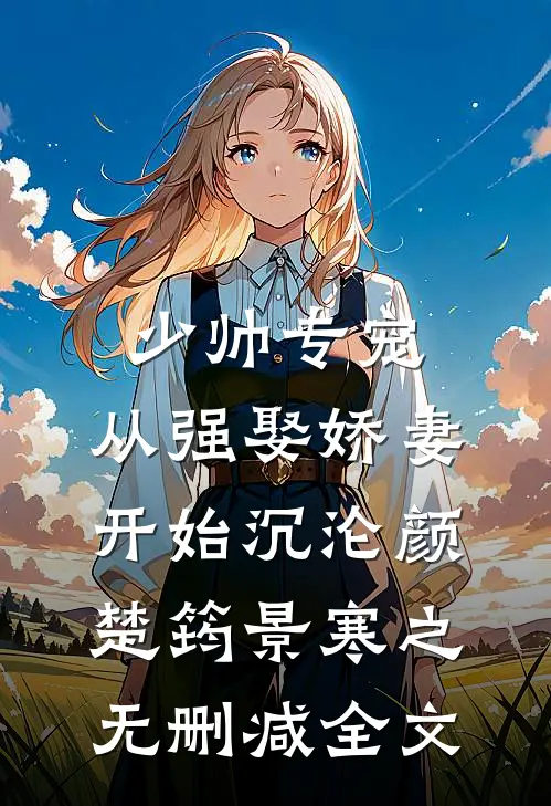 少帅专宠：从强娶娇妻开始沉沦颜楚筠景寒之无删减全文