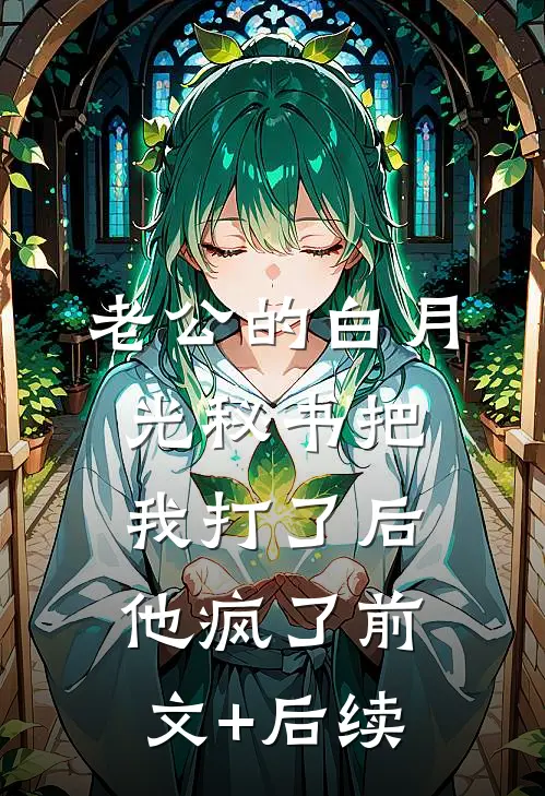 老公的白月光秘书把我打了后，他疯了前文+后续