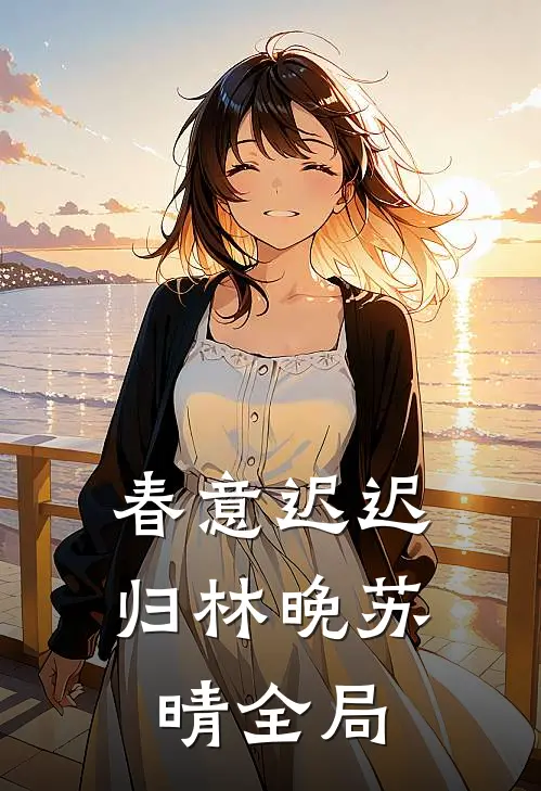 春意迟迟归林晚苏晴全局