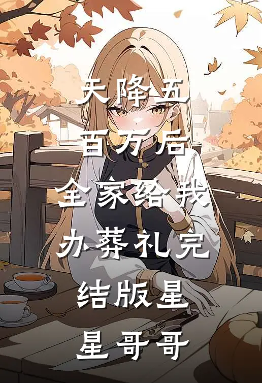 天降五百万后，全家给我办葬礼完结版星星哥哥