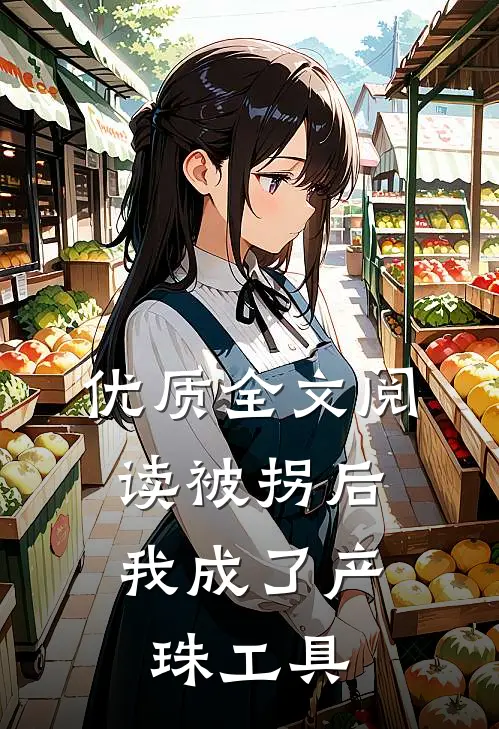优质全文阅读被拐后，我成了产珠工具