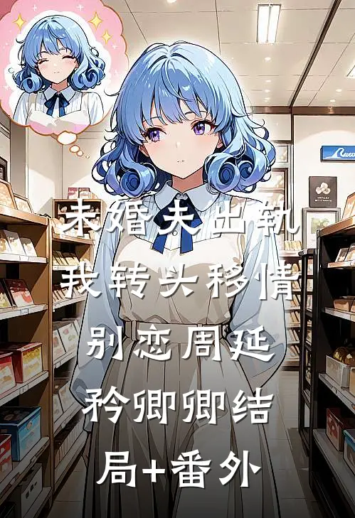 未婚夫出轨，我转头移情别恋周延矜卿卿结局+番外