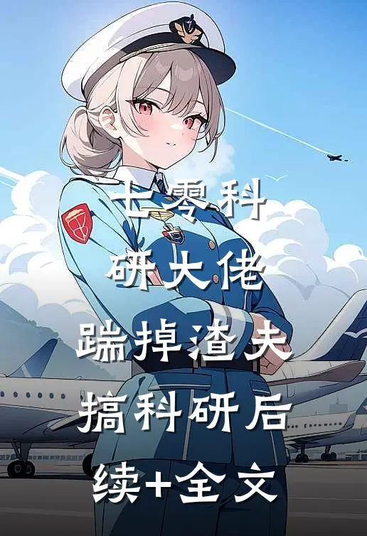 七零科研大佬，踹掉渣夫搞科研后续+全文