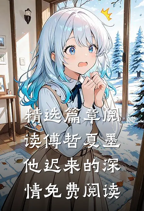 精选篇章阅读傅哲夏墨他迟来的深情免费阅读