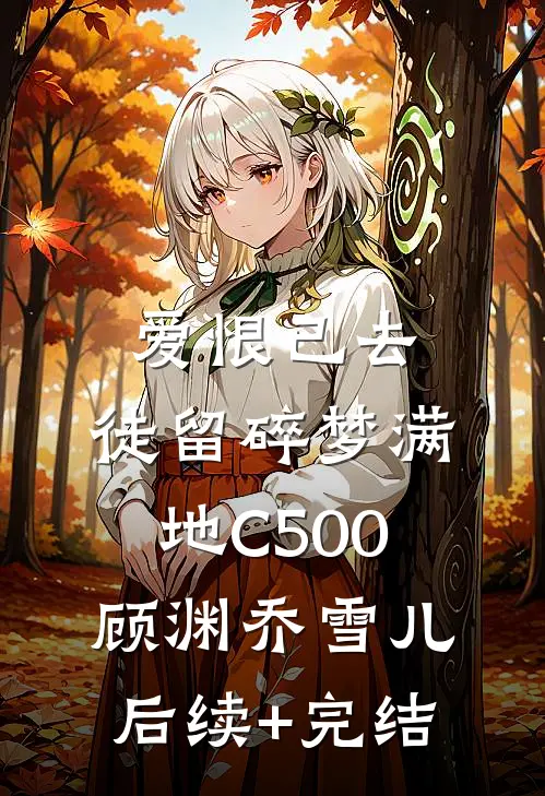爱恨已去，徒留碎梦满地C500顾渊乔雪儿后续+完结