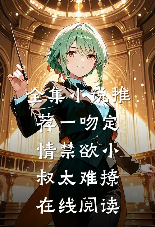 全集小说推荐一吻定情禁欲小叔太难撩在线阅读