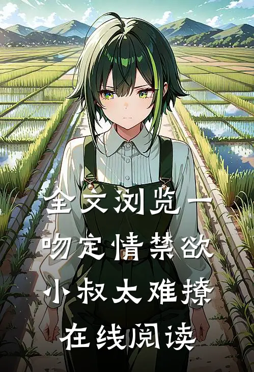 全文浏览一吻定情禁欲小叔太难撩在线阅读