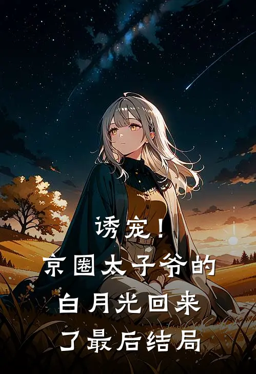 诱宠！京圈太子爷的白月光回来了最后结局