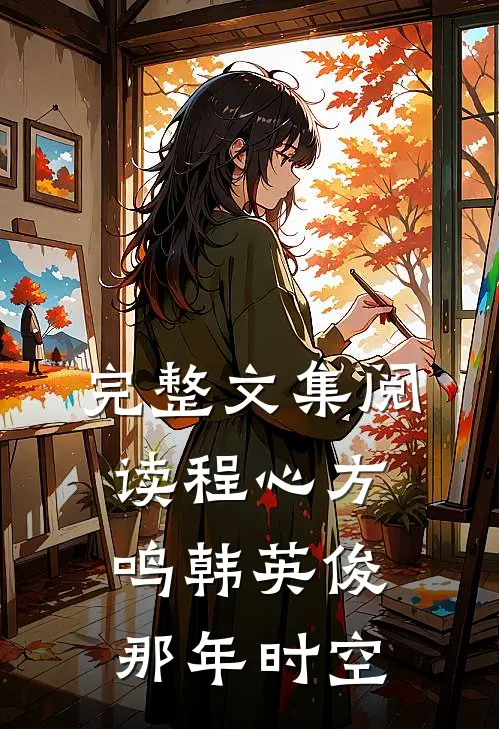 完整文集阅读程心方鸣韩英俊那年时空