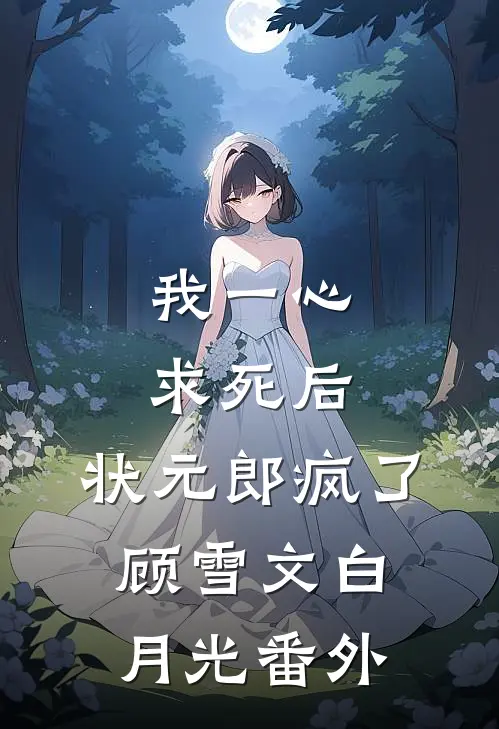 我一心求死后，状元郎疯了顾雪文白月光 番外