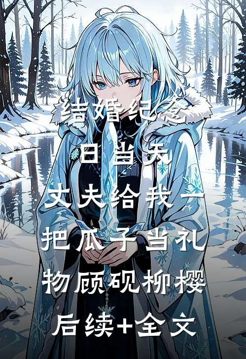 结婚纪念日当天，丈夫给我一把瓜子当礼物顾砚柳樱后续+全文