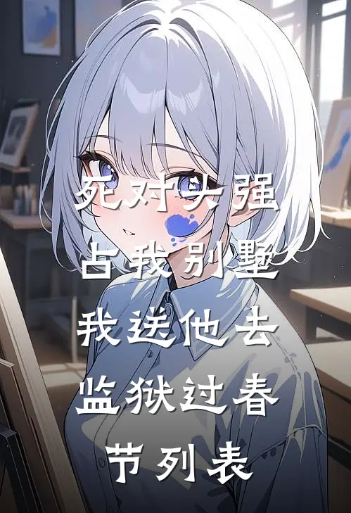死对头强占我别墅，我送他去监狱过春节列表