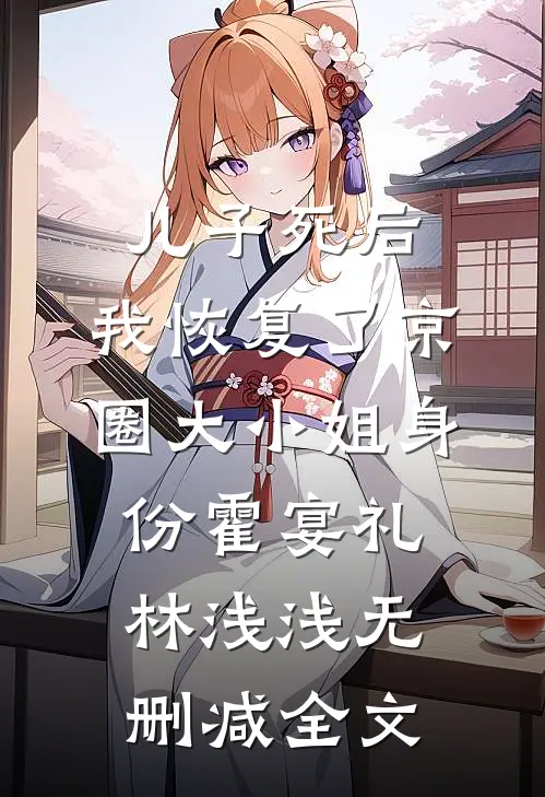 儿子死后，我恢复了京圈大小姐身份霍宴礼林浅浅无删减全文