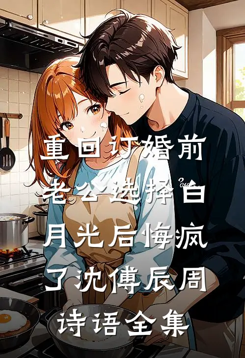 重回订婚前，老公选择白月光后悔疯了沈傅辰周诗语 全集